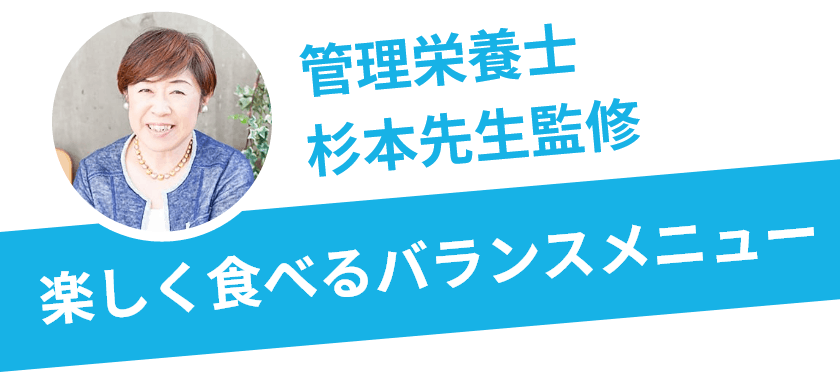 管理栄養士杉本先生監修 楽しく食べるバランスメニュー